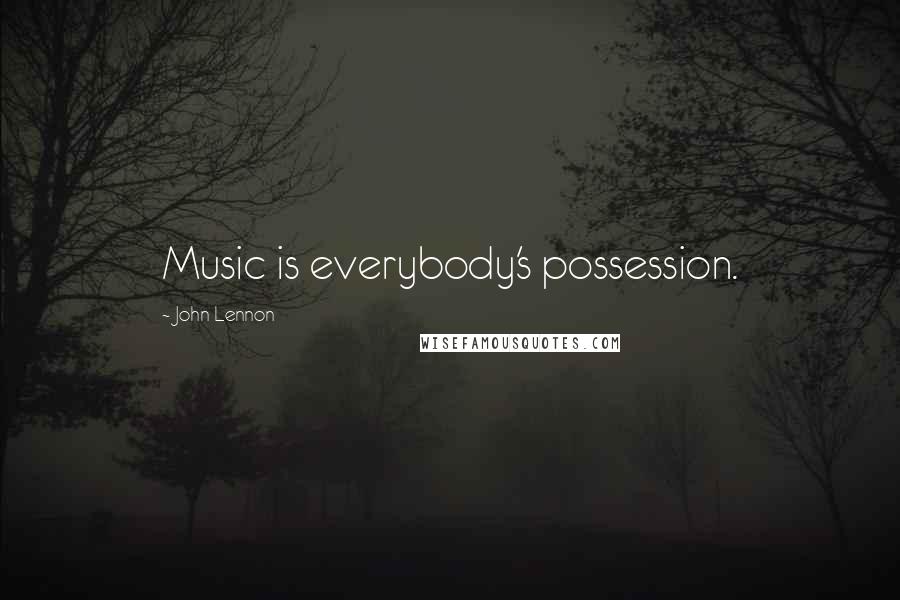 John Lennon Quotes: Music is everybody's possession.