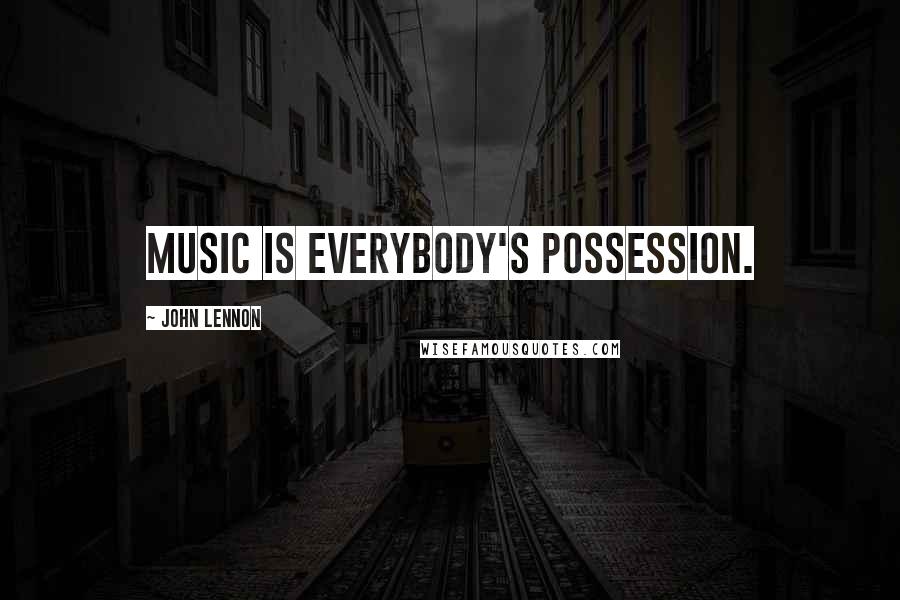 John Lennon Quotes: Music is everybody's possession.