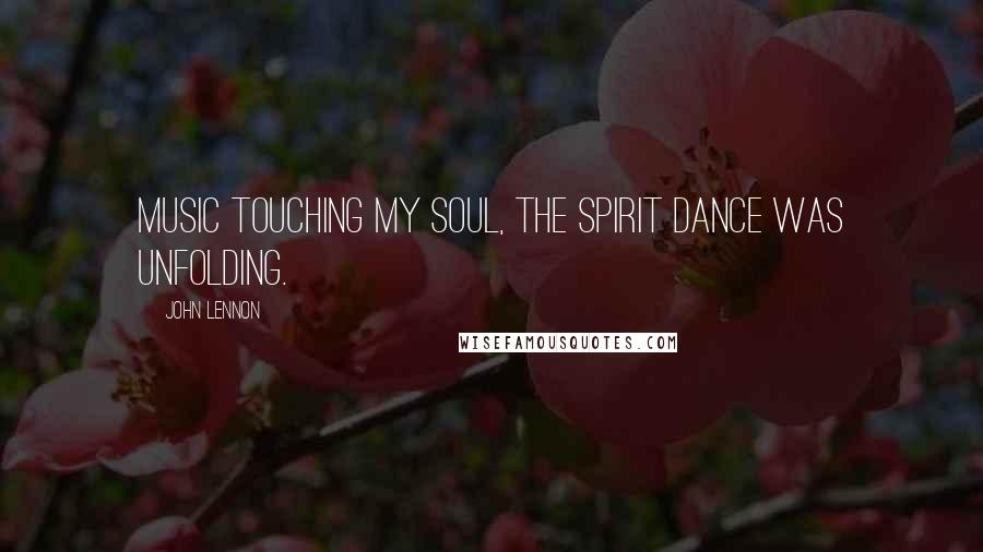 John Lennon Quotes: Music touching my soul, the spirit dance was unfolding.