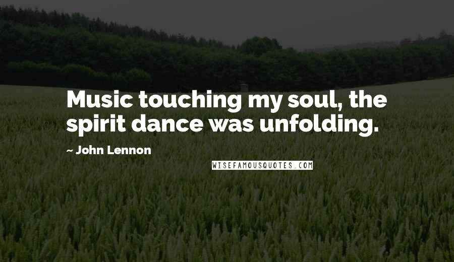 John Lennon Quotes: Music touching my soul, the spirit dance was unfolding.