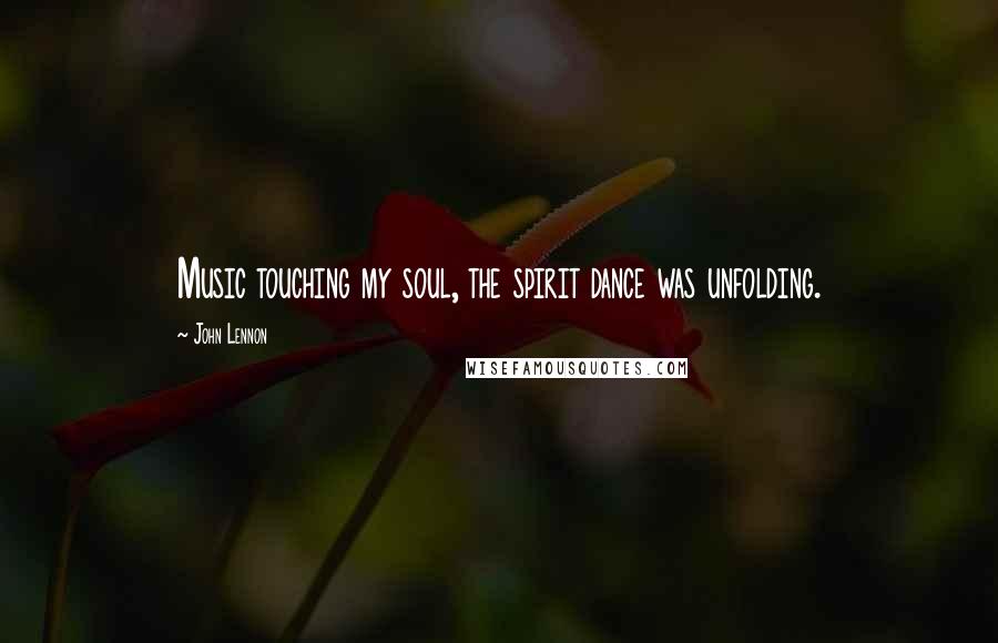 John Lennon Quotes: Music touching my soul, the spirit dance was unfolding.