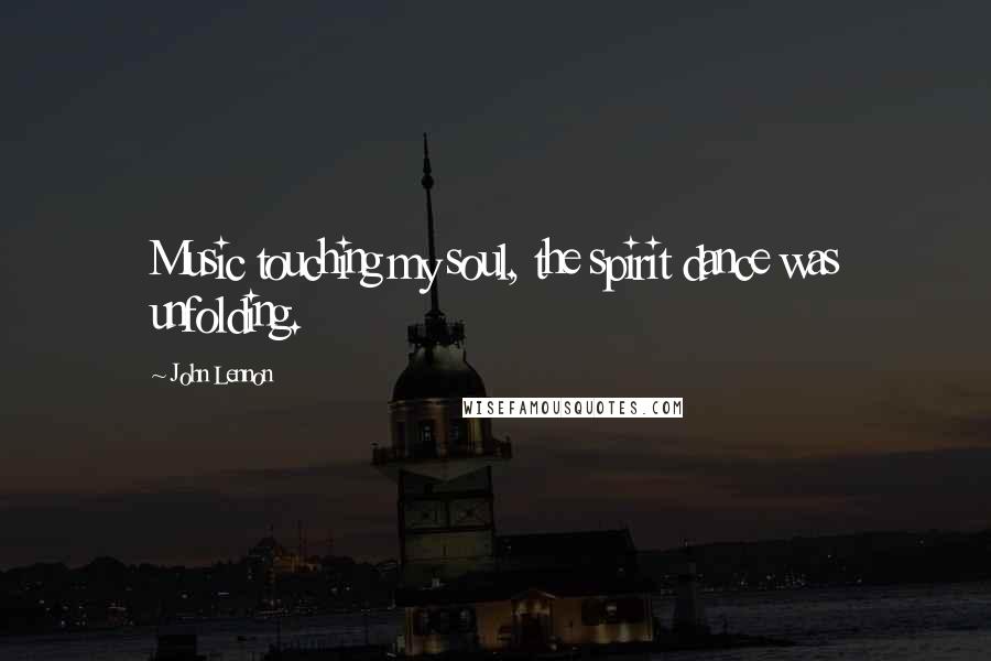 John Lennon Quotes: Music touching my soul, the spirit dance was unfolding.