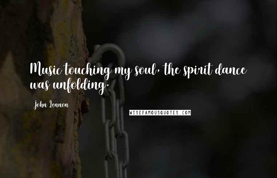 John Lennon Quotes: Music touching my soul, the spirit dance was unfolding.