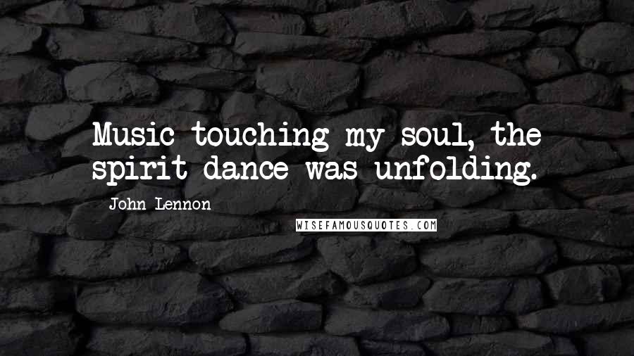 John Lennon Quotes: Music touching my soul, the spirit dance was unfolding.