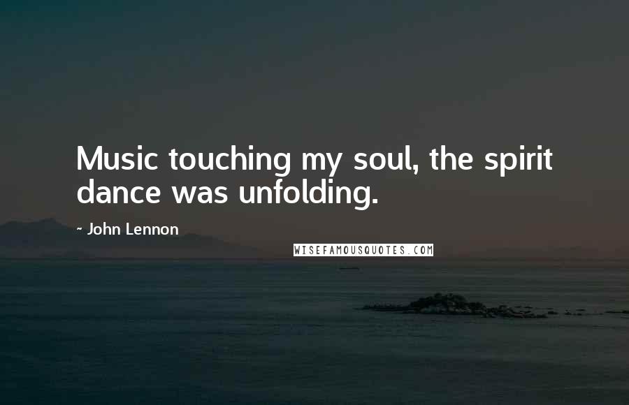 John Lennon Quotes: Music touching my soul, the spirit dance was unfolding.