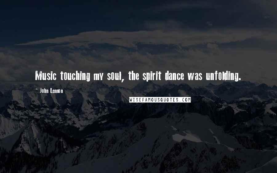 John Lennon Quotes: Music touching my soul, the spirit dance was unfolding.