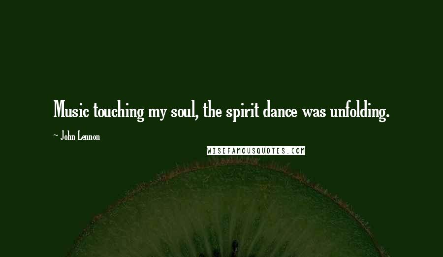 John Lennon Quotes: Music touching my soul, the spirit dance was unfolding.