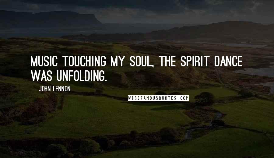 John Lennon Quotes: Music touching my soul, the spirit dance was unfolding.