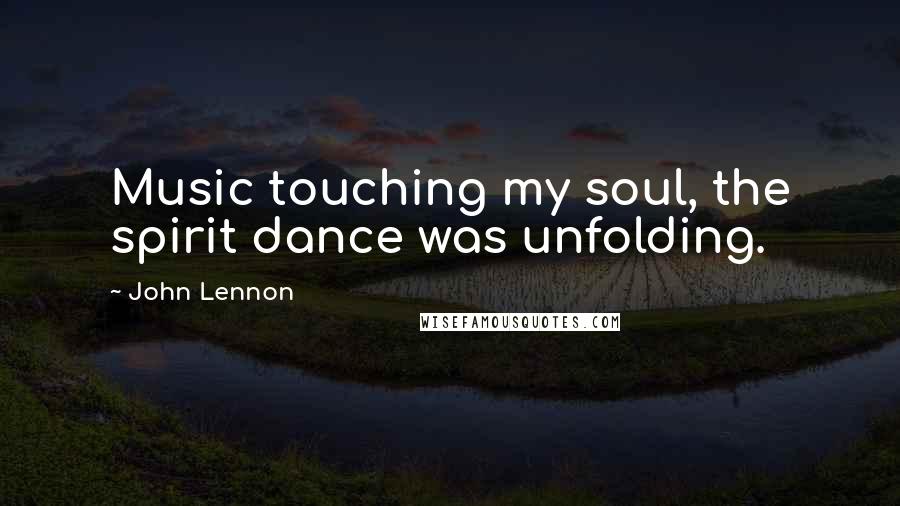 John Lennon Quotes: Music touching my soul, the spirit dance was unfolding.