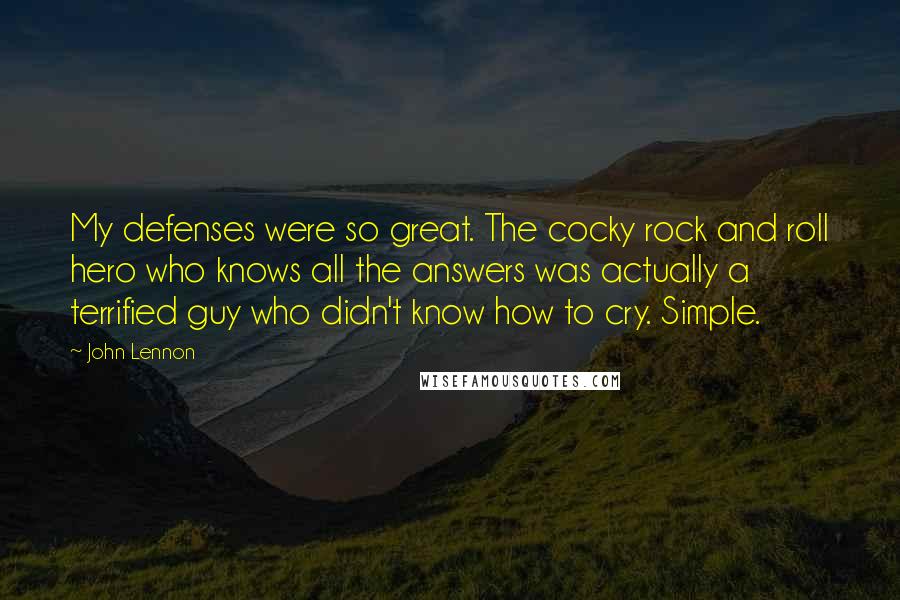 John Lennon Quotes: My defenses were so great. The cocky rock and roll hero who knows all the answers was actually a terrified guy who didn't know how to cry. Simple.