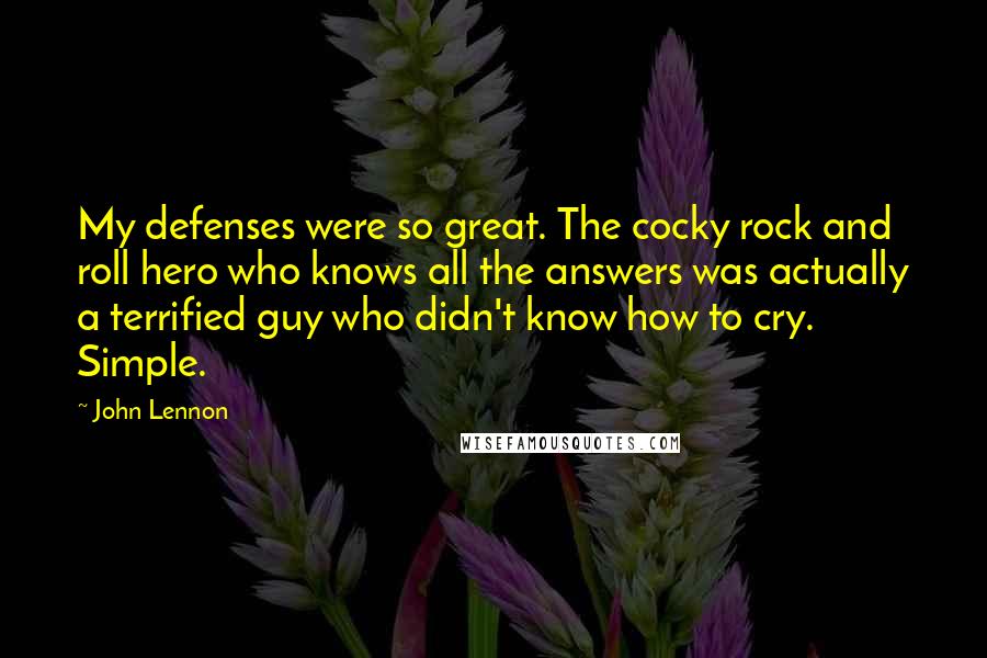 John Lennon Quotes: My defenses were so great. The cocky rock and roll hero who knows all the answers was actually a terrified guy who didn't know how to cry. Simple.