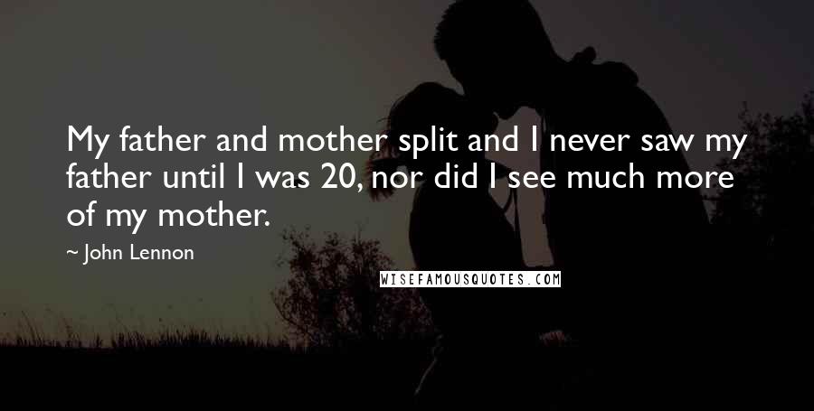 John Lennon Quotes: My father and mother split and I never saw my father until I was 20, nor did I see much more of my mother.