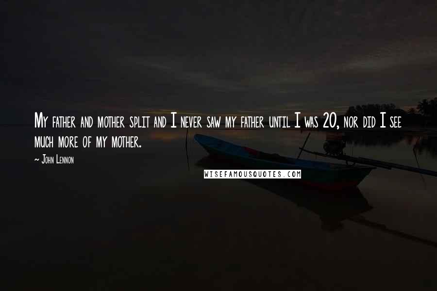 John Lennon Quotes: My father and mother split and I never saw my father until I was 20, nor did I see much more of my mother.