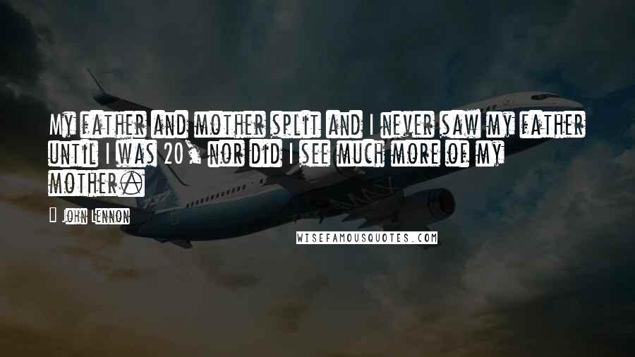 John Lennon Quotes: My father and mother split and I never saw my father until I was 20, nor did I see much more of my mother.