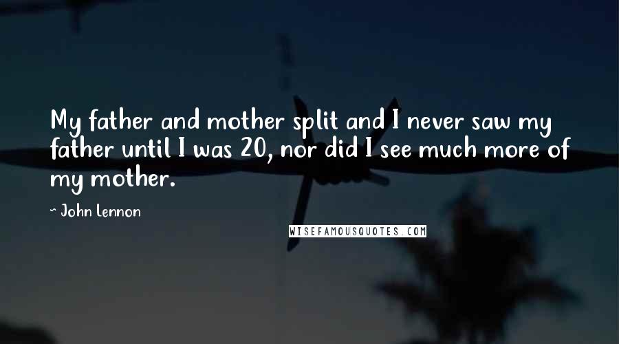 John Lennon Quotes: My father and mother split and I never saw my father until I was 20, nor did I see much more of my mother.