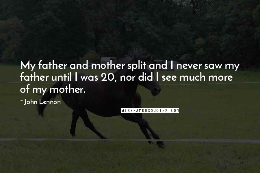 John Lennon Quotes: My father and mother split and I never saw my father until I was 20, nor did I see much more of my mother.