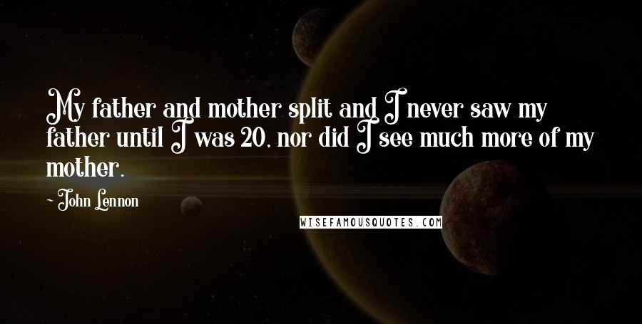 John Lennon Quotes: My father and mother split and I never saw my father until I was 20, nor did I see much more of my mother.