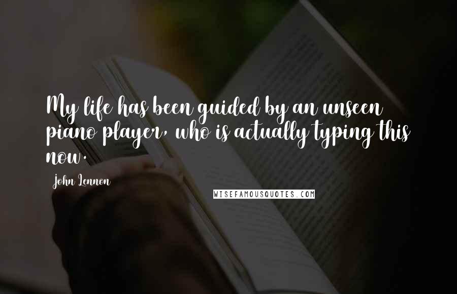 John Lennon Quotes: My life has been guided by an unseen piano player, who is actually typing this now.