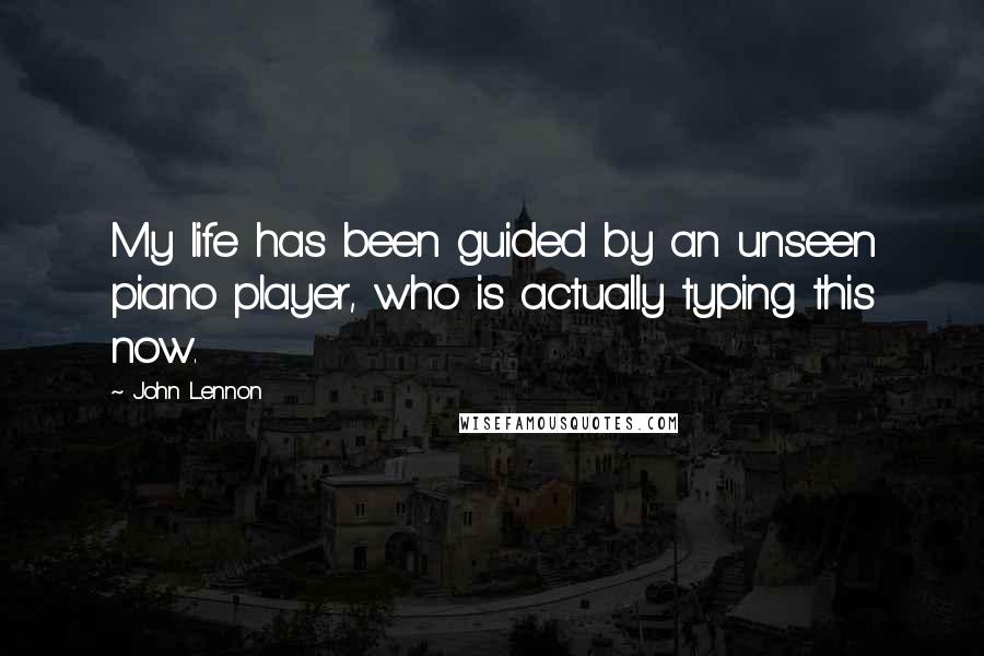 John Lennon Quotes: My life has been guided by an unseen piano player, who is actually typing this now.