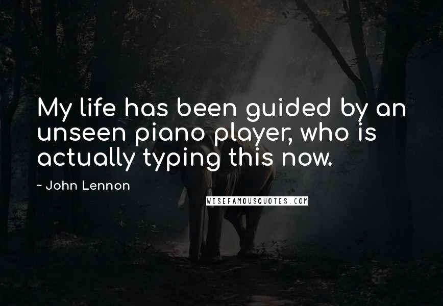 John Lennon Quotes: My life has been guided by an unseen piano player, who is actually typing this now.