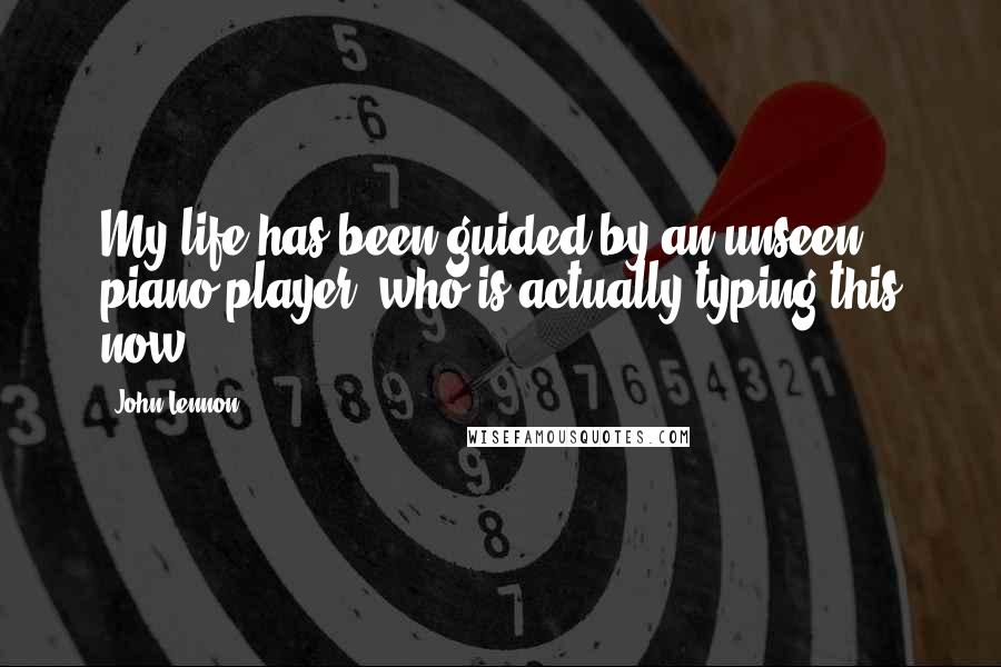 John Lennon Quotes: My life has been guided by an unseen piano player, who is actually typing this now.