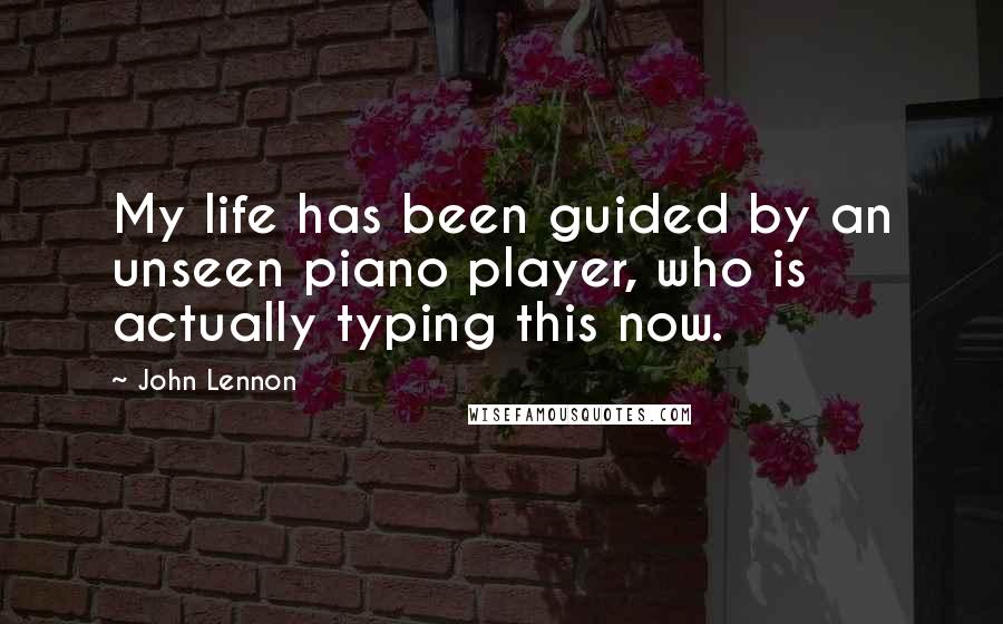 John Lennon Quotes: My life has been guided by an unseen piano player, who is actually typing this now.