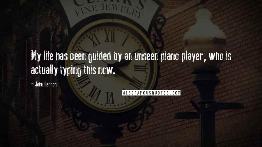 John Lennon Quotes: My life has been guided by an unseen piano player, who is actually typing this now.