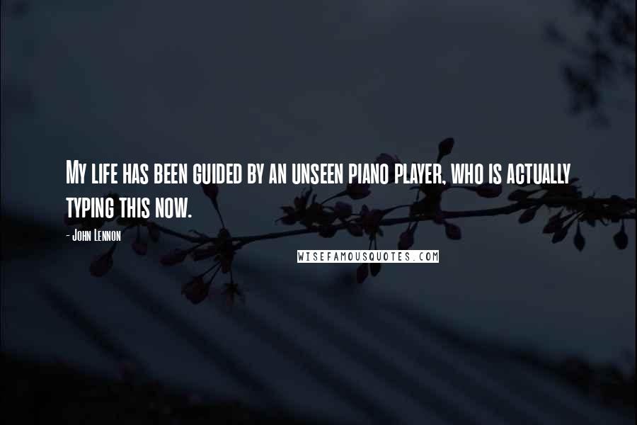 John Lennon Quotes: My life has been guided by an unseen piano player, who is actually typing this now.