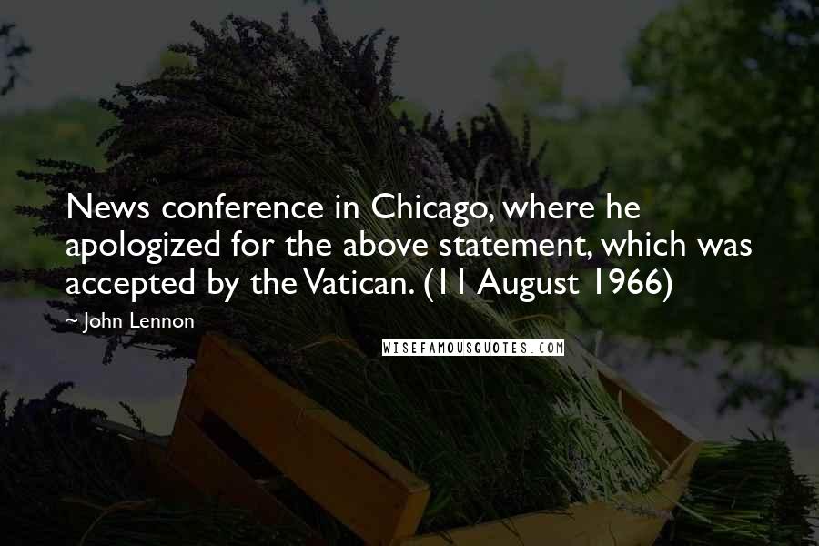 John Lennon Quotes: News conference in Chicago, where he apologized for the above statement, which was accepted by the Vatican. (11 August 1966)