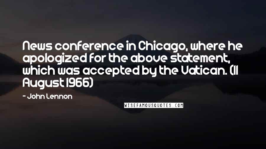 John Lennon Quotes: News conference in Chicago, where he apologized for the above statement, which was accepted by the Vatican. (11 August 1966)