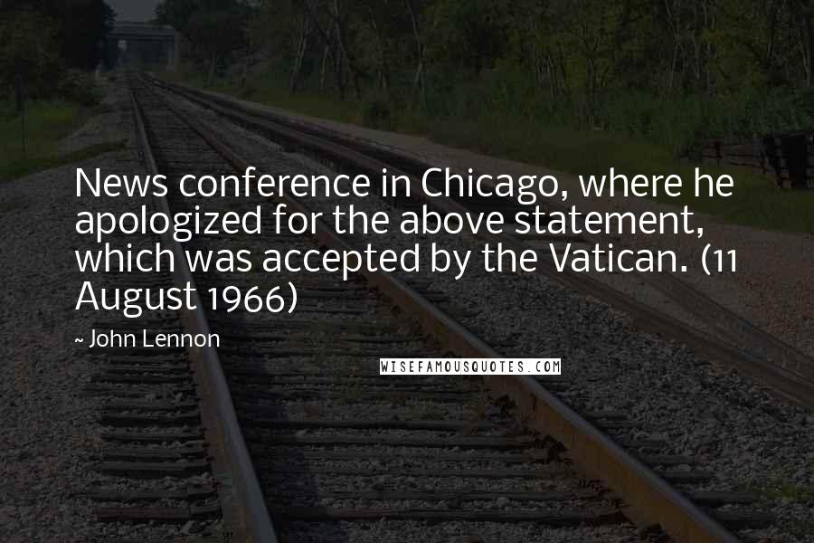 John Lennon Quotes: News conference in Chicago, where he apologized for the above statement, which was accepted by the Vatican. (11 August 1966)