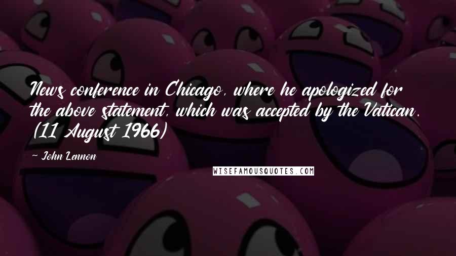 John Lennon Quotes: News conference in Chicago, where he apologized for the above statement, which was accepted by the Vatican. (11 August 1966)