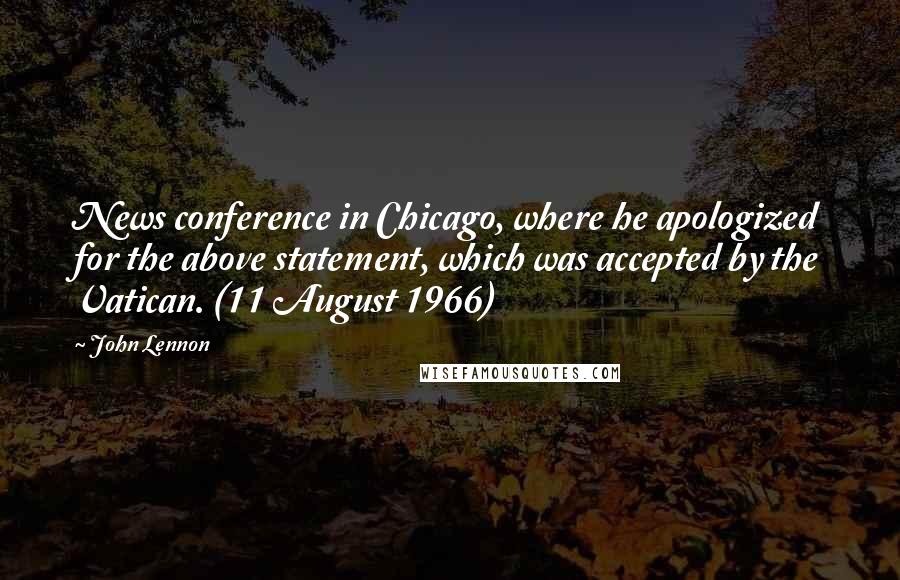 John Lennon Quotes: News conference in Chicago, where he apologized for the above statement, which was accepted by the Vatican. (11 August 1966)