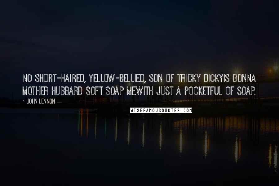 John Lennon Quotes: No short-haired, yellow-bellied, son of tricky dickyIs gonna mother hubbard soft soap meWith just a pocketful of soap.