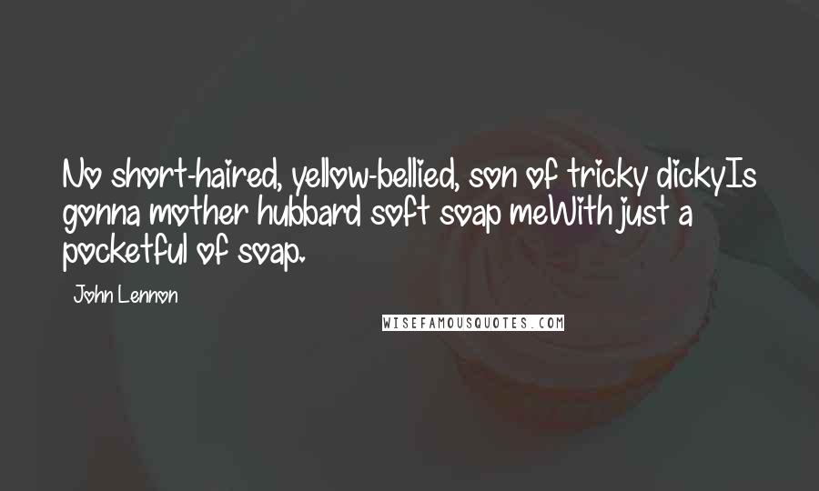 John Lennon Quotes: No short-haired, yellow-bellied, son of tricky dickyIs gonna mother hubbard soft soap meWith just a pocketful of soap.