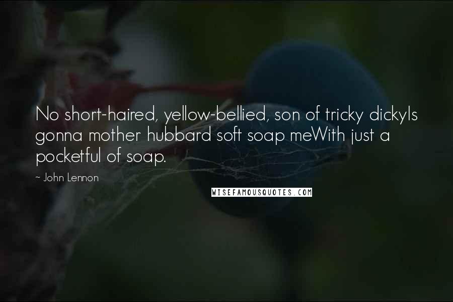 John Lennon Quotes: No short-haired, yellow-bellied, son of tricky dickyIs gonna mother hubbard soft soap meWith just a pocketful of soap.