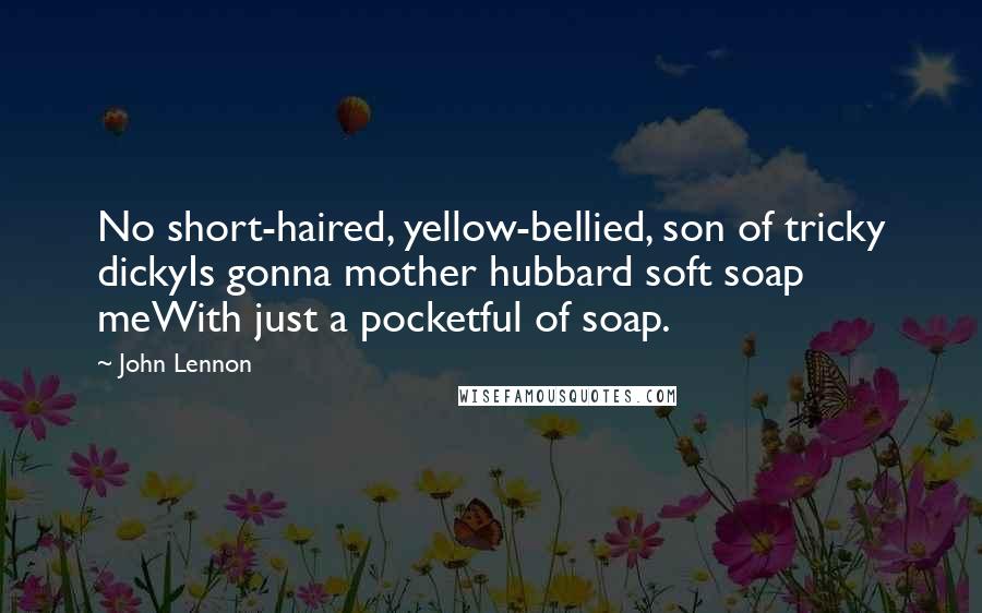 John Lennon Quotes: No short-haired, yellow-bellied, son of tricky dickyIs gonna mother hubbard soft soap meWith just a pocketful of soap.