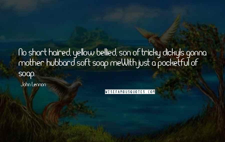 John Lennon Quotes: No short-haired, yellow-bellied, son of tricky dickyIs gonna mother hubbard soft soap meWith just a pocketful of soap.