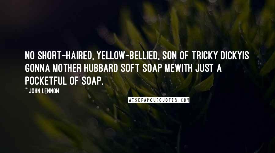 John Lennon Quotes: No short-haired, yellow-bellied, son of tricky dickyIs gonna mother hubbard soft soap meWith just a pocketful of soap.