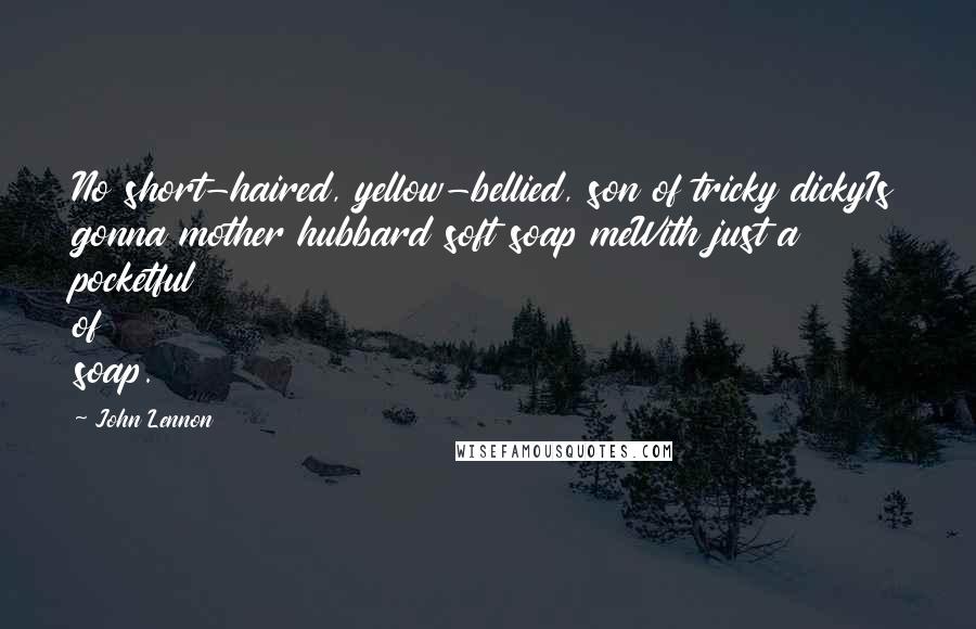John Lennon Quotes: No short-haired, yellow-bellied, son of tricky dickyIs gonna mother hubbard soft soap meWith just a pocketful of soap.