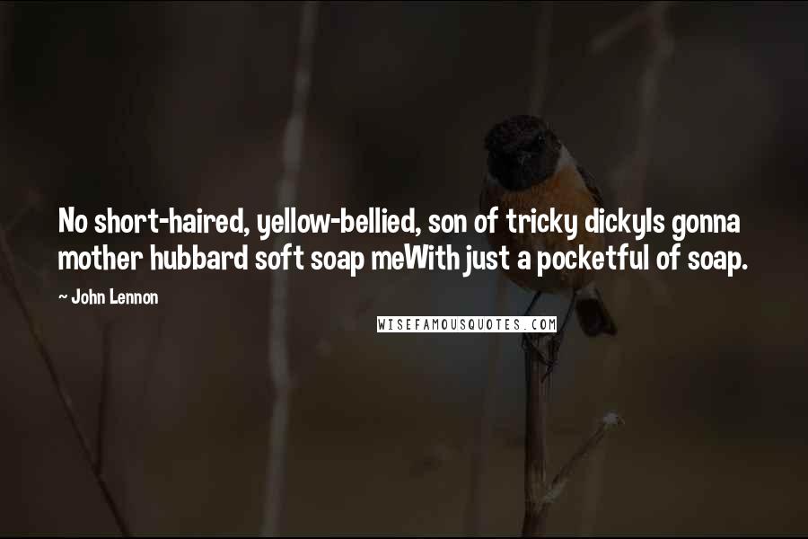 John Lennon Quotes: No short-haired, yellow-bellied, son of tricky dickyIs gonna mother hubbard soft soap meWith just a pocketful of soap.