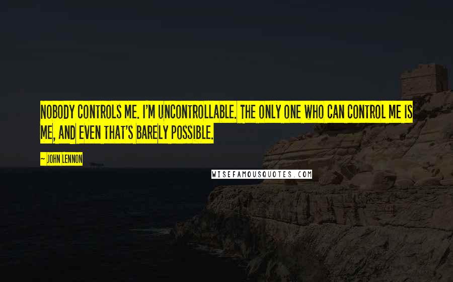 John Lennon Quotes: Nobody controls me. I'm uncontrollable. The only one who can control me is me, and even that's barely possible.