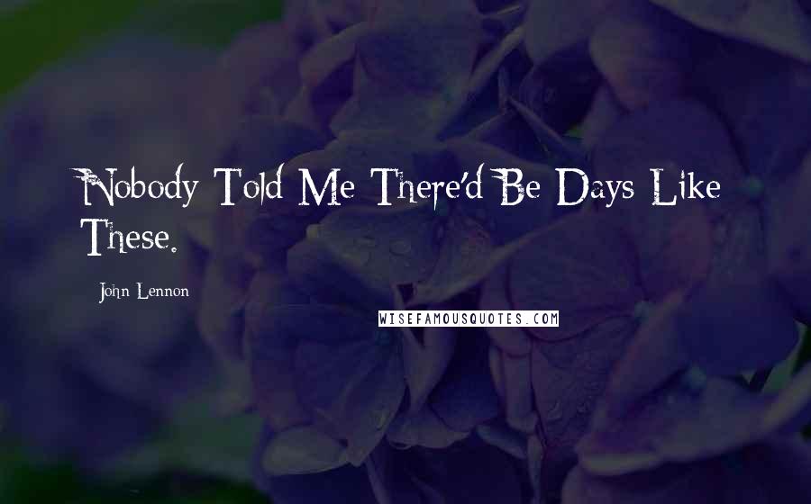 John Lennon Quotes: Nobody Told Me There'd Be Days Like These.