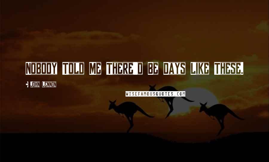 John Lennon Quotes: Nobody Told Me There'd Be Days Like These.