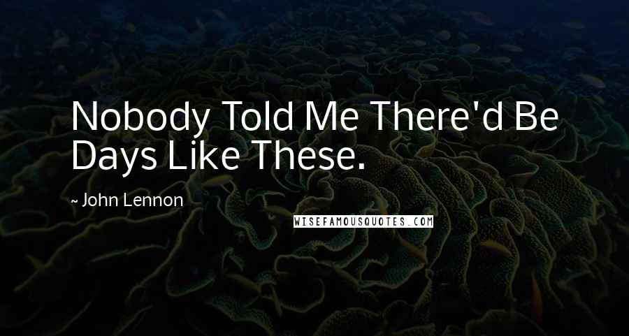 John Lennon Quotes: Nobody Told Me There'd Be Days Like These.