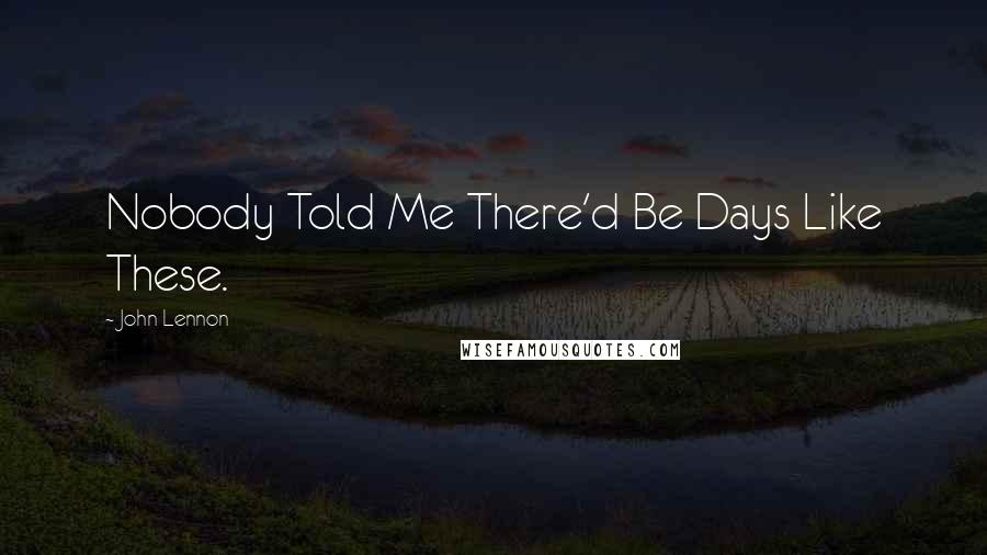 John Lennon Quotes: Nobody Told Me There'd Be Days Like These.