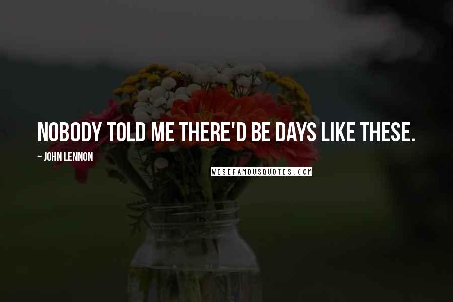 John Lennon Quotes: Nobody Told Me There'd Be Days Like These.