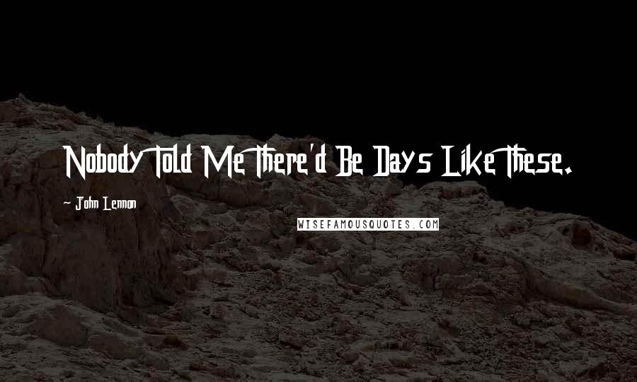 John Lennon Quotes: Nobody Told Me There'd Be Days Like These.