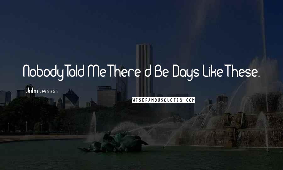 John Lennon Quotes: Nobody Told Me There'd Be Days Like These.