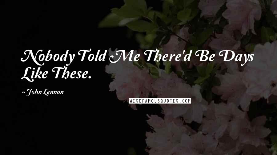 John Lennon Quotes: Nobody Told Me There'd Be Days Like These.